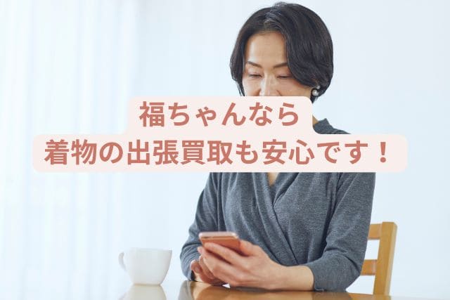 福ちゃんなら着物の出張買取も安心です！