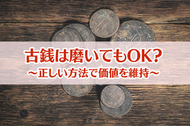 古銭は磨くと価値が下がる？専門家が教える正しい知識と価値を維持する保管方法