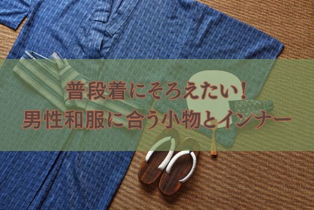 普段着にそろえたい!男性和服に合う小物とインナー