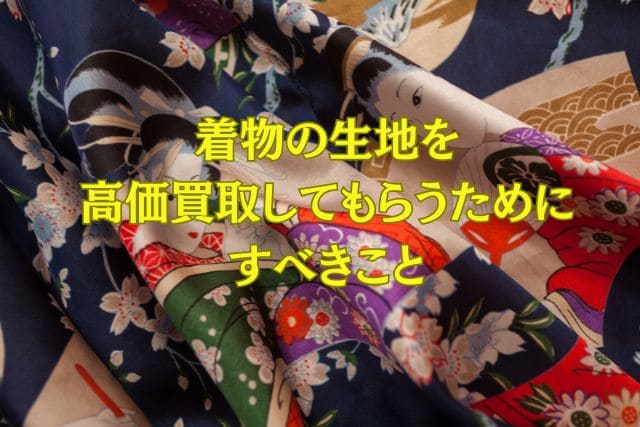着物の生地を高価買取してもらうためにすべきこと