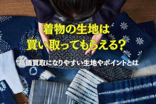 着物の生地は買い取ってもらえる？高価買取になりやすい生地やポイントとは