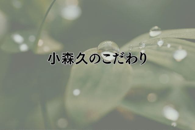 小森久のこだわり