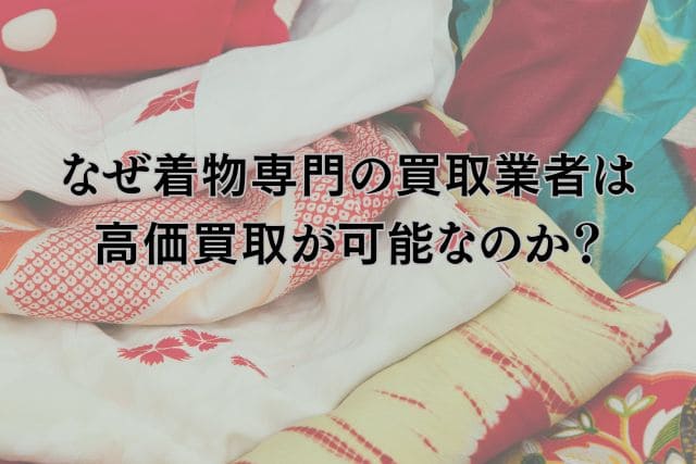 なぜ着物専門の買取業者は高価買取が可能なのか?