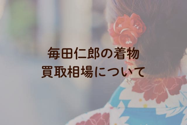 毎田仁郎の着物|買取相場について