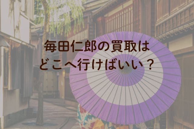 毎田仁郎の買取はどこへ行けばいい?