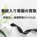 家紋入り喪服の買取！失敗なし・高価買取のコツとは