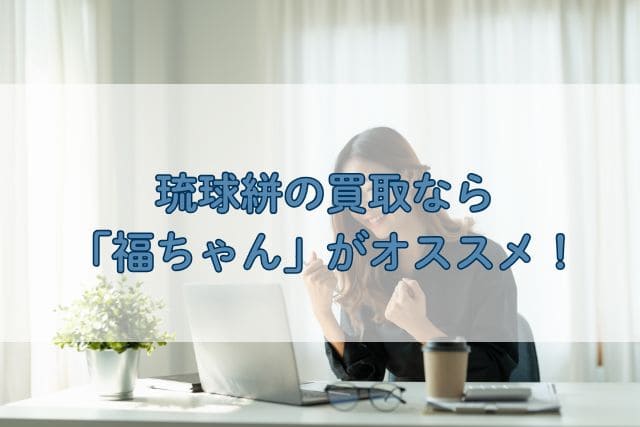 琉球絣の買取なら「福ちゃん」がオススメ!