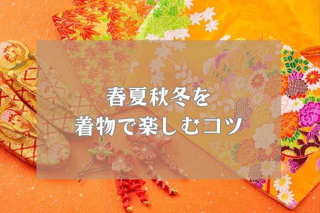 春夏秋冬を着物で楽しむコツ
