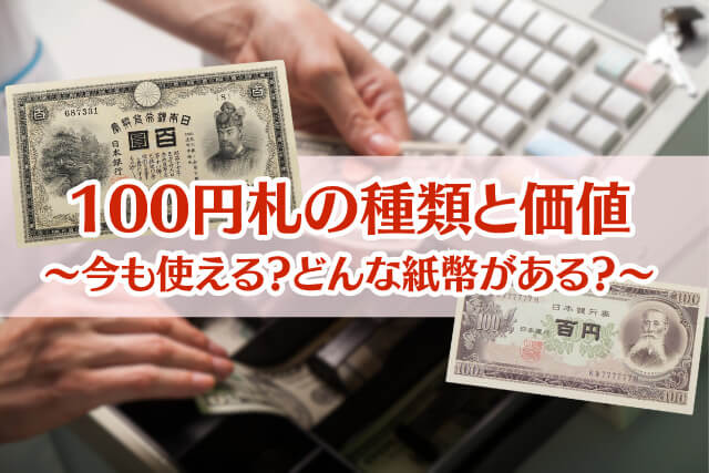100円札の価値｜種類別の買取相場と高額査定のポイントを徹底解説