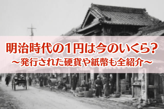 明治時代の1円は今のいくら？当時の物価と給料からお金の価値を徹底解説