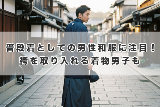 普段着としての男性和服に注目!袴を取り入れる着物男子も