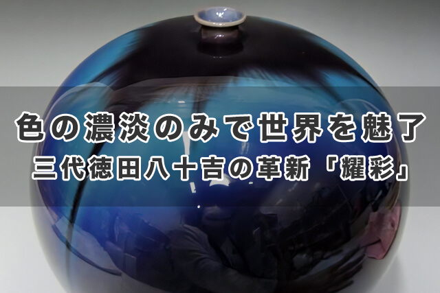 色の濃淡のみで世界を魅了|三代徳田八十吉の革新「耀彩」