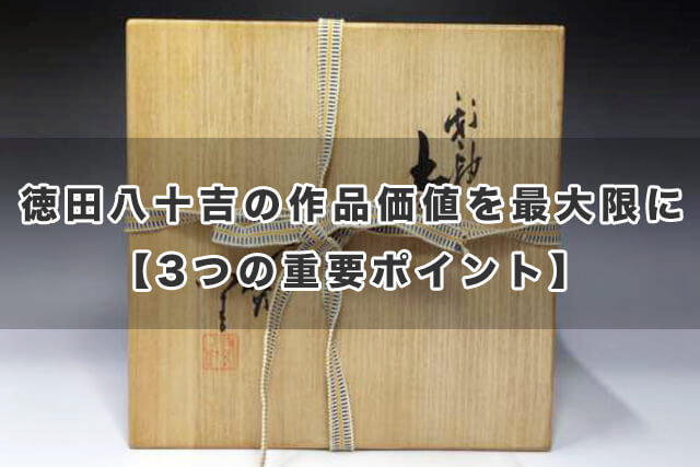 徳田八十吉の作品価値を最大限に【3つの重要ポイント】