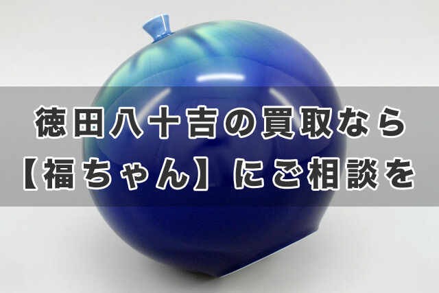 徳田八十吉の買取なら【福ちゃん】にご相談を