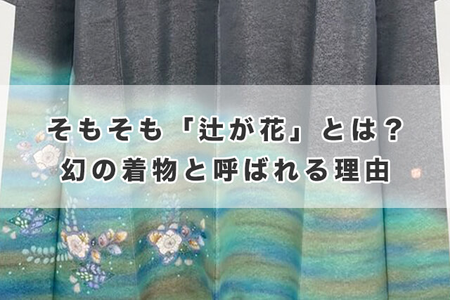 そもそも「辻が花」とは？幻の着物と呼ばれる理由