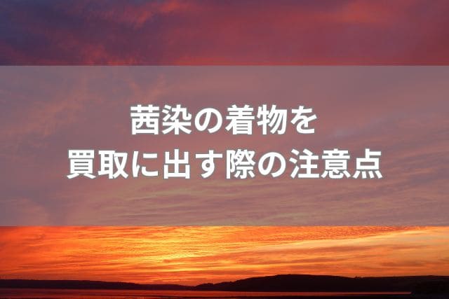 茜染の着物を買取に出す際の注意点