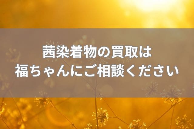 茜染着物の買取は福ちゃんにご相談ください