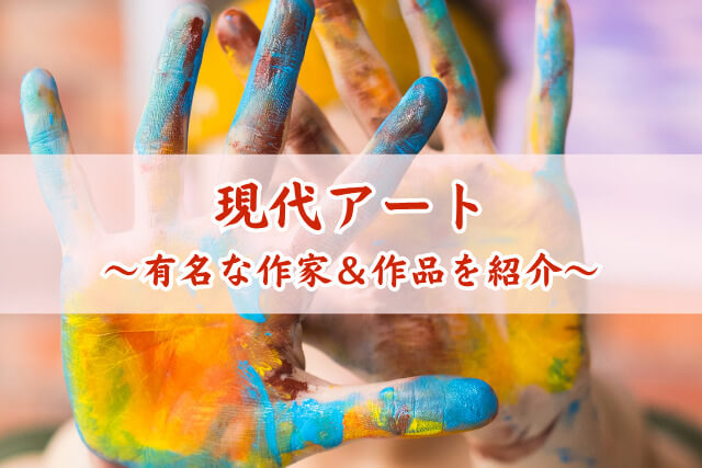 有名な現代アートを徹底解説！初心者でもわかる代表作家と作品の世界
