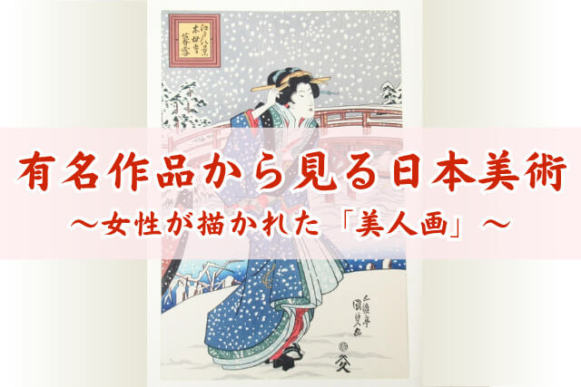 有名な美人画を一挙紹介！有名作品から見る日本美術の粋と高価買取のポイント