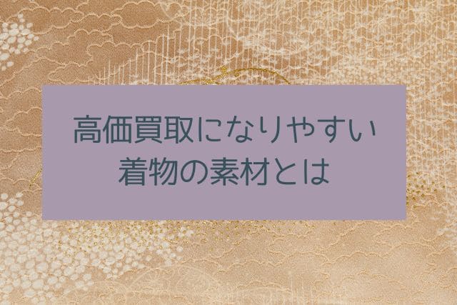 高価買取になりやすい着物の素材とは