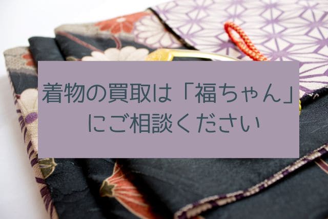 着物買取は「福ちゃん」にご相談ください