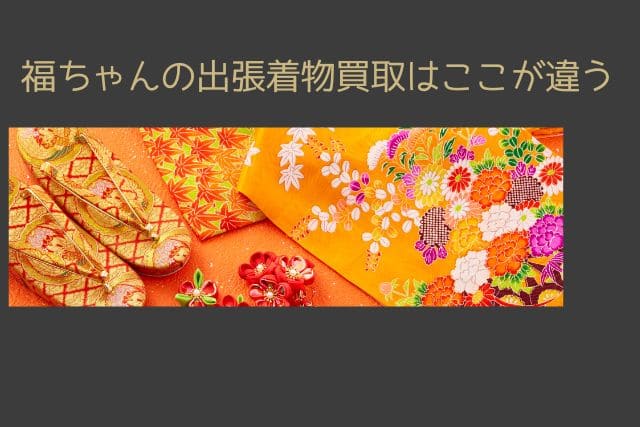 福ちゃんの出張着物買取はここが違う