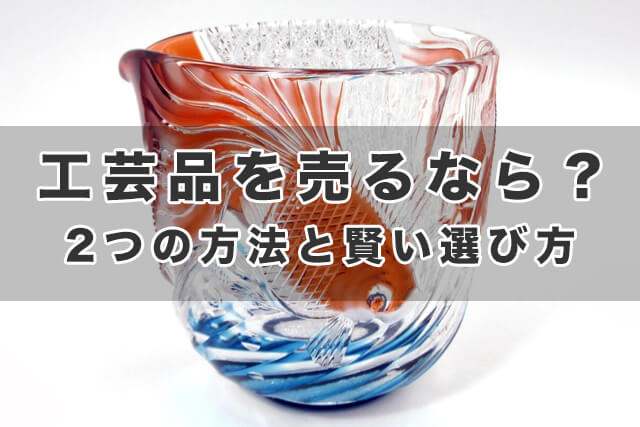 工芸品を売るなら？2つの方法と賢い選び方