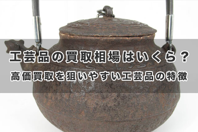 工芸品の買取相場はいくら？高価買取を狙いやすい工芸品の特徴