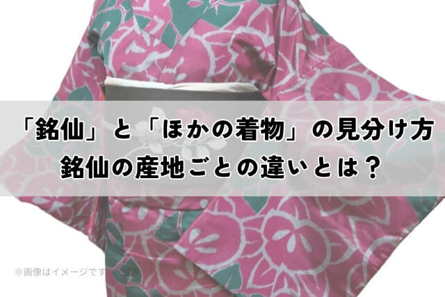 「銘仙」と「ほかの着物」の見分け方｜銘仙の産地ごとの違いとは？