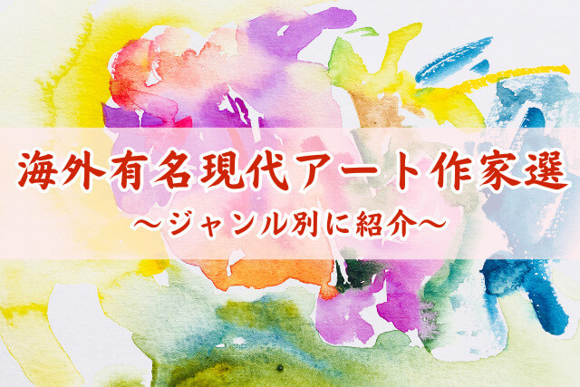 海外の有名現代アート作家選！ジャンル別に作品と価値を詳しく解説