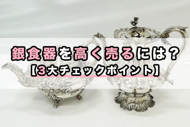 銀食器を高く売るには?【3大チェックポイント】