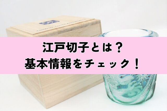 江戸切子とは？基本情報をチェック！