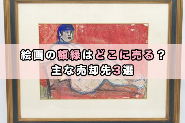 絵画の額縁はどこに売る？主な売却先3選