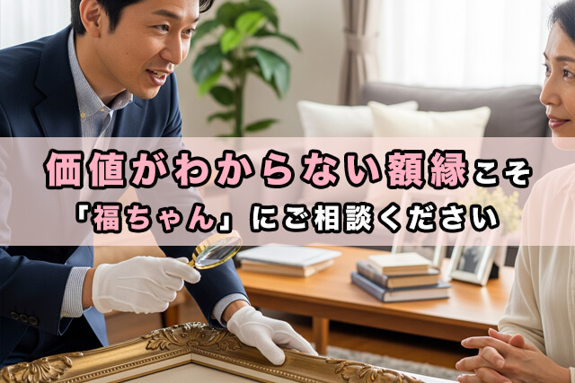 価値がわからない額縁こそ「福ちゃん」にご相談ください