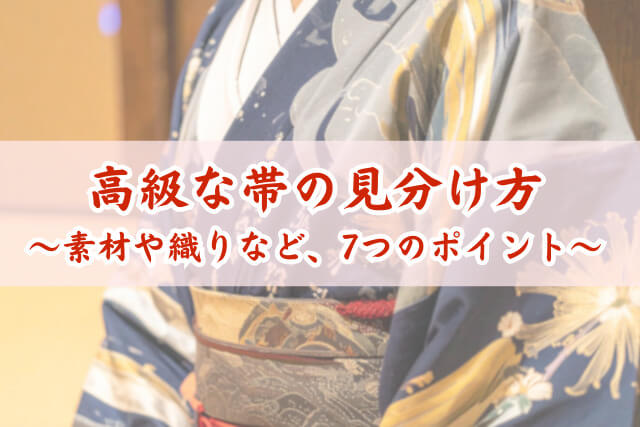 高級な帯の見分け方7つのポイント！素材や織り、証紙で価値がわかる