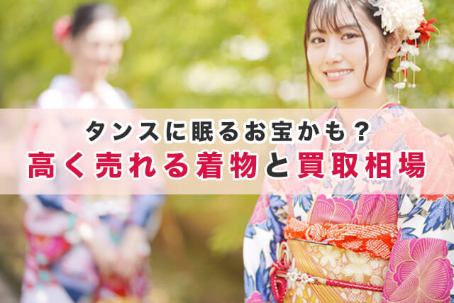 タンスに眠るお宝かも？高く売れる着物と買取相場