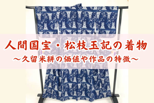 人間国宝「松枝玉記」の着物はいくらで売れる？久留米絣の価値や作品の特徴