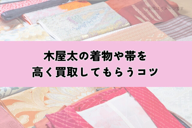 木屋太の着物や帯を高く買取してもらうコツ