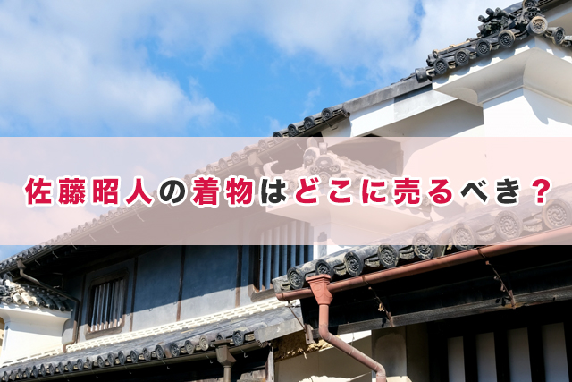 佐藤昭人の着物はどこに売るべき?【最適な買取先の選び方】