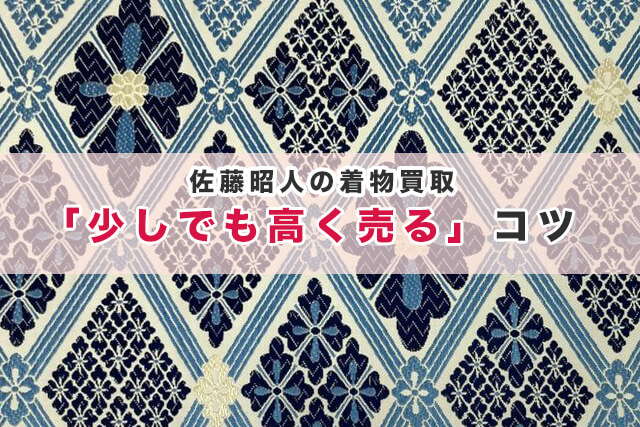 佐藤昭人の着物買取で「少しでも高く売る」コツ