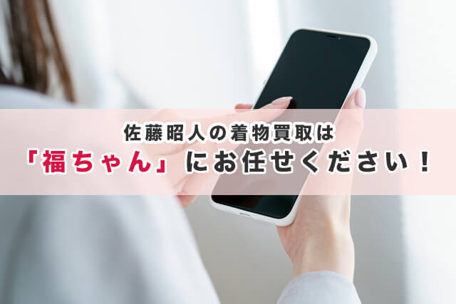 佐藤昭人の着物買取は「福ちゃん」にお任せください!
