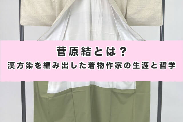 菅原結とは?漢方染を編み出した着物作家の生涯と哲学