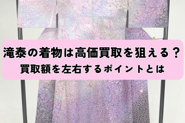 滝泰の着物は高価買取を狙える？買取額を左右するポイントとは