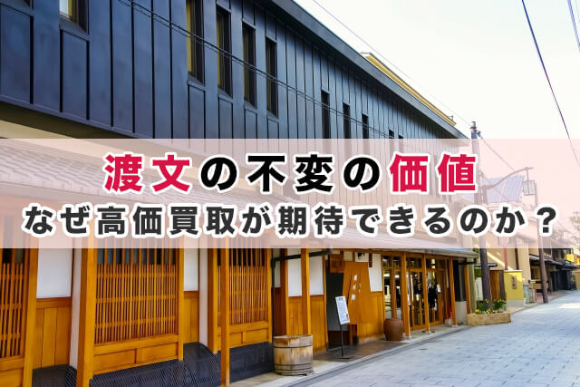 渡文の不変の価値｜なぜ高価買取が期待できるのか？