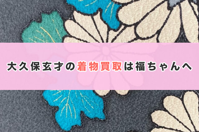 大久保玄才の着物買取は福ちゃんへ