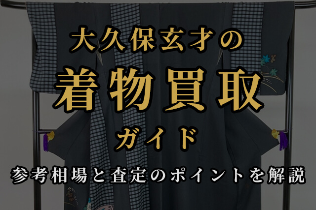 大久保玄才の着物買取ガイド|参考相場と査定のポイントを解説