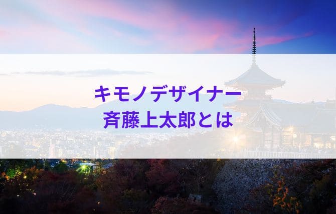 キモノデザイナー斉藤上太郎とは