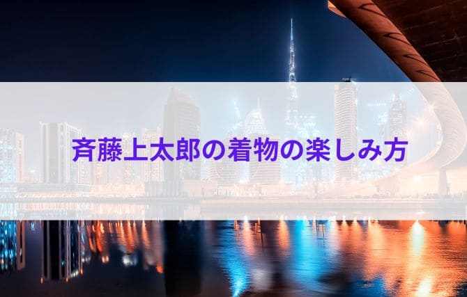 斉藤上太郎の着物の楽しみ方