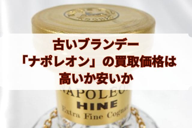 古いブランデー「ナポレオン」の買取価格は高いか安いか