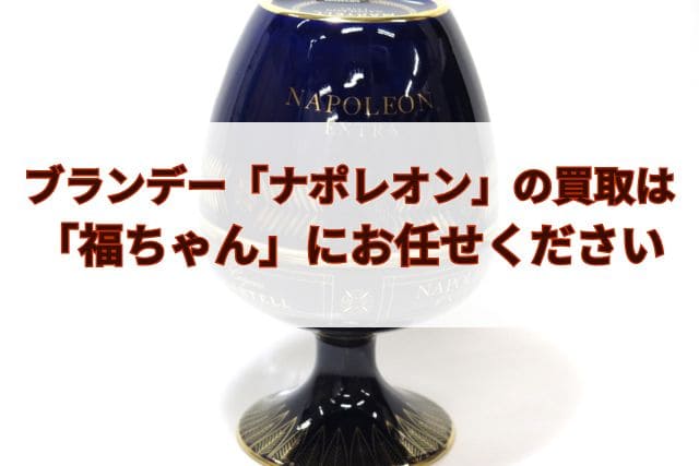 ブランデー「ナポレオン」の買取は「福ちゃん」にお任せください